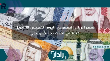 سعر الريال السعودي اليوم الخميس 10 أبريل 2025 في أحدث تحديث رسمي
